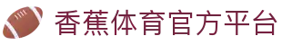 香蕉体育 – 博彩体育投注平台 | 香蕉体育